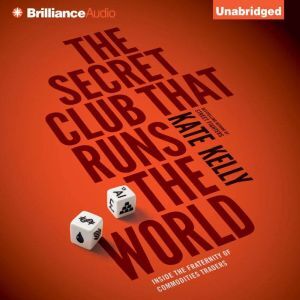 Brilliance Audio The Secret Club that Runs the World: Inside the Fraternity of Commodities Traders