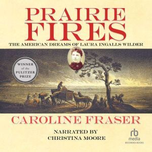 Recorded Books Prairie Fires: The American Dreams of Laura Ingalls Wilder