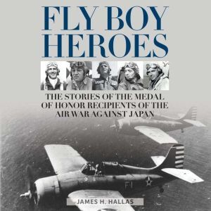 Findaway Fly Boy Heroes: The Stories of the Medal of Honor Recipients of the Air War against Japan