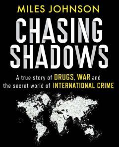 Hachette UK Chasing Shadows: A true story of drugs, war and the secret world of international crime