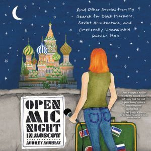 Harper Audio Open Mic Night in Moscow: And Other Stories from My Search for Black Markets, Soviet Architecture, and Emotionally Unavailable