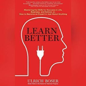 Brilliance Audio Learn Better: Mastering the Skills for Success in Life, Business, and School, or, How to Become an Expert in Just About Anythi