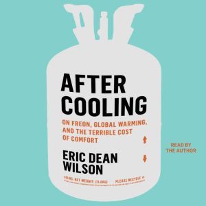 Simon & Schuster Audio After Cooling: On Freon, Global Warming, and the Terrible Cost of Comfort