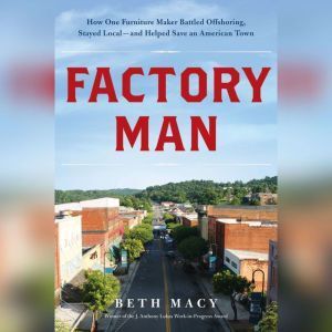 Hachette Audio Factory Man: How One Furniture Maker Battled Offshoring, Stayed Local - and Helped Save an American Town