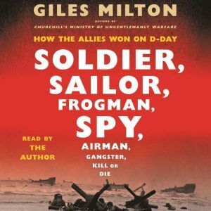 Macmillan Audio Soldier, Sailor, Frogman, Spy, Airman, Gangster, Kill or Die: How the Allies Won on D-Day