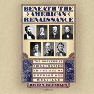 Blackstone Audiobooks Beneath the American Renaissance: The Subversive Imagination in the Age of Emerson and Melville