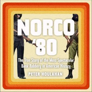 Highbridge Audio Norco '80: The True Story of the Most Spectacular Bank Robbery in American History