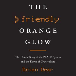 Random House Audio The Friendly Orange Glow: The Untold Story of the PLATO System and the Dawn of Cyberculture