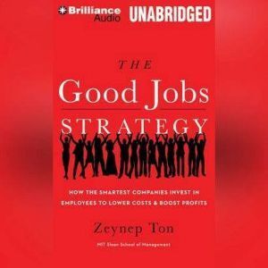 Brilliance Audio The Good Jobs Strategy: How the Smartest Companies Invest in Employees to Lower Costs and Boost Profits