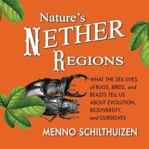 Ascent Audio Nature's Nether Regions: What the Sex Lives of Bugs, Birds, and Beasts Tell Us About Evolution, Biodiversity, and Ourselves
