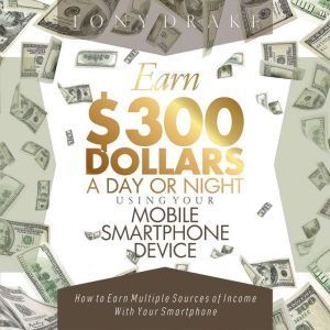 Author's Republic EARN 300 DOLLARS A DAY OR NIGHT USING YOUR MOBILE SMARTPHONE DEVICE