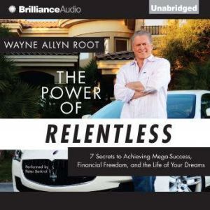 Brilliance Audio The Power of Relentless: 7 Secrets to Achieving Mega-Success, Financial Freedom, and the Life of Your Dreams