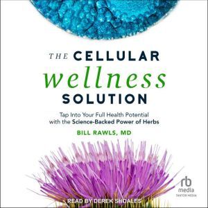 Tantor Audio The Cellular Wellness Solution: Tap Into Your Full Health Potential with the Science-Backed Power of Herbs