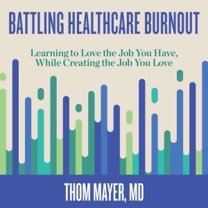 Berrett-Koehler Publishers Battling Healthcare Burnout: Learning to Love the Job You Have, While Creating the Job You Love