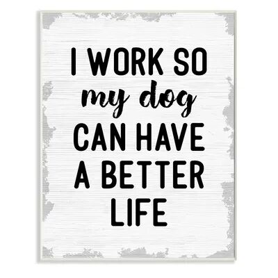 Stupell Home Decor I Work for My Dogs Better Life Plaque Wall Art, White, 13X19