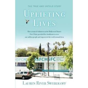 Uplifting Lives: How A Team Of Volunteers At The Hollywood Sunset Free Clinic Provided Free Healthcare To Over One Million People And Empowered The World Around Them
