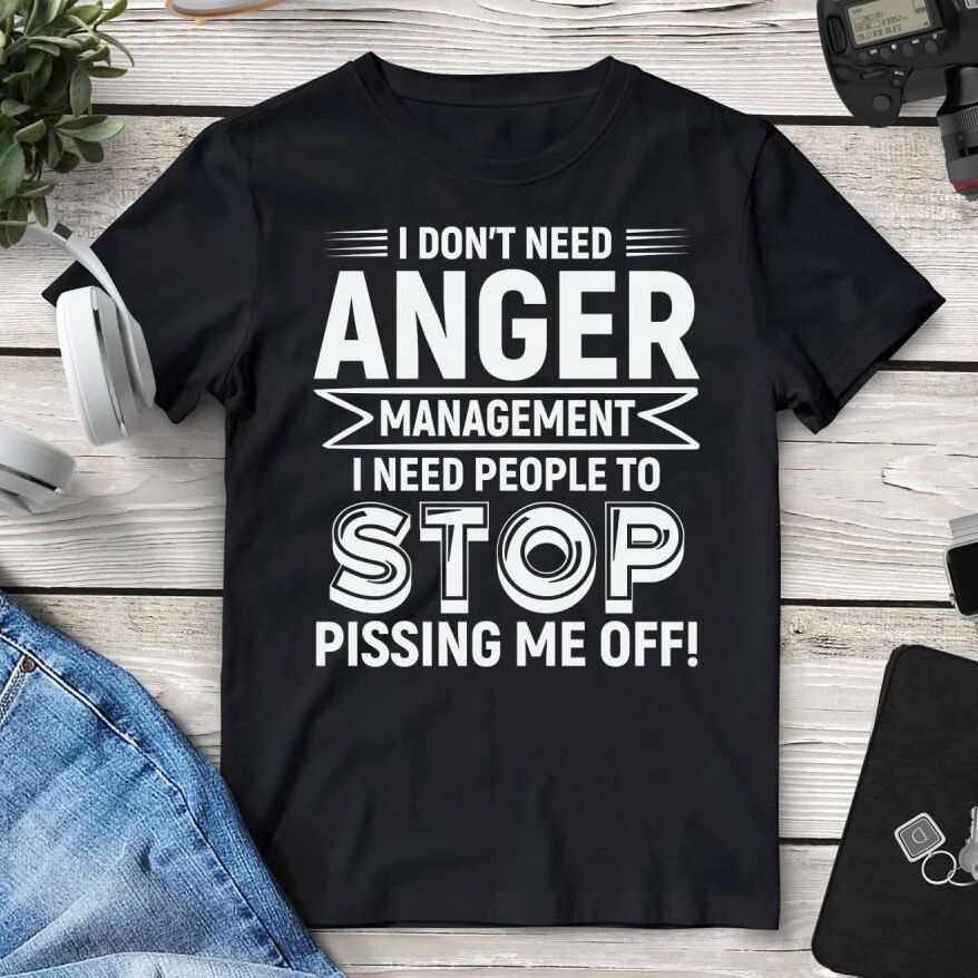 Printful I Don’t Need Anger Management I Need People To Stop Pissing Me Off Tee