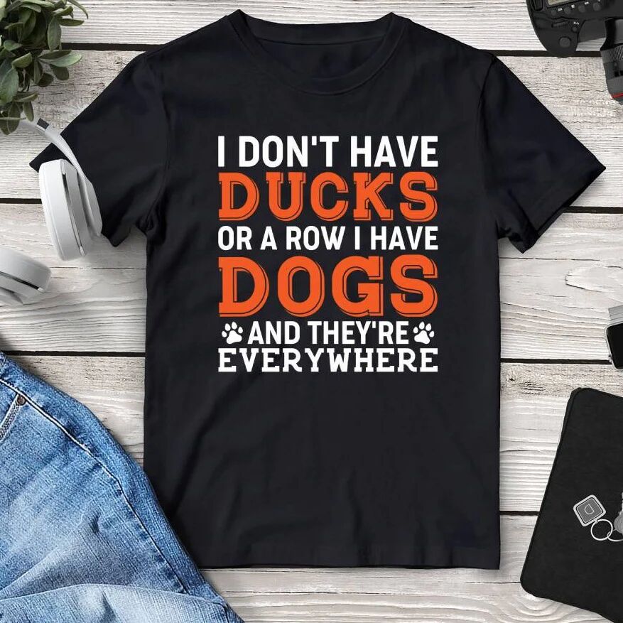 Printful I Don’t Have Ducks Or A Row I Have Dogs And They’re Everywhere Tee