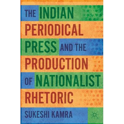 Palgrave Macmillan The Indian Periodical Press and the Production of Nationalist Rhetoric - Hard cover Palgrave Macmillan The Indian Periodical Press and the Production of Nationalist Rhetoric - Hard cover